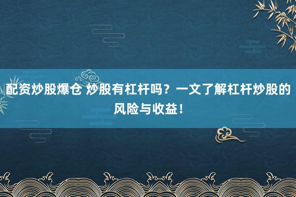 配资炒股爆仓 炒股有杠杆吗？一文了解杠杆炒股的风险与收益！