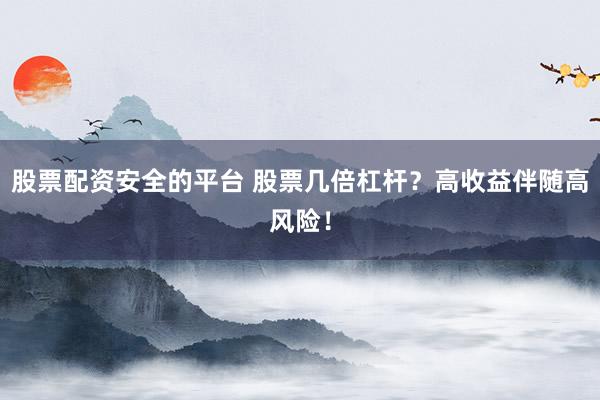 股票配资安全的平台 股票几倍杠杆？高收益伴随高风险！