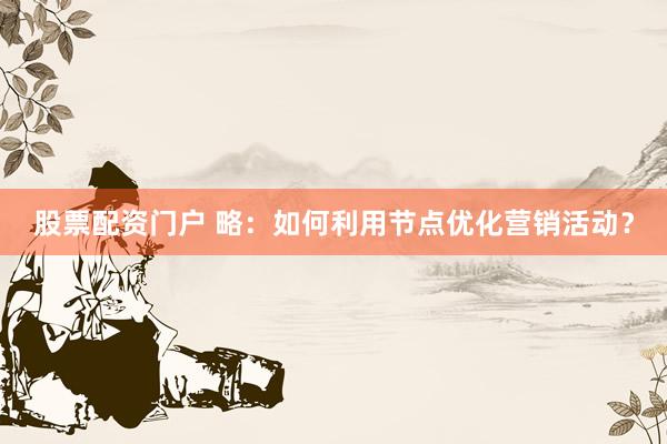 股票配资门户 略：如何利用节点优化营销活动？