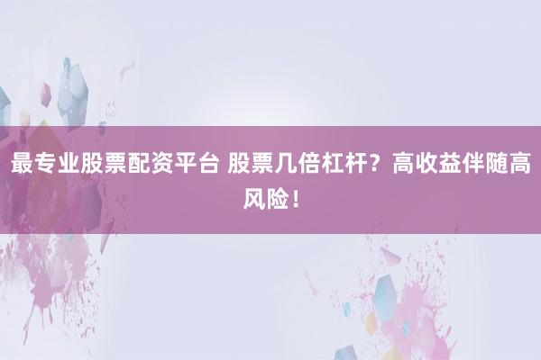 最专业股票配资平台 股票几倍杠杆？高收益伴随高风险！