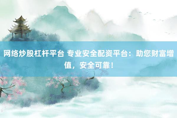 网络炒股杠杆平台 专业安全配资平台：助您财富增值，安全可靠！