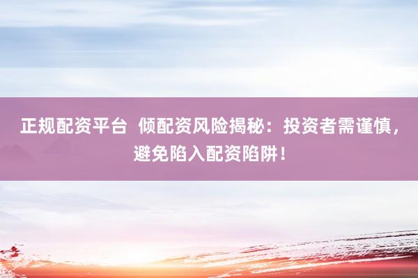 正规配资平台  倾配资风险揭秘：投资者需谨慎，避免陷入配资陷阱！