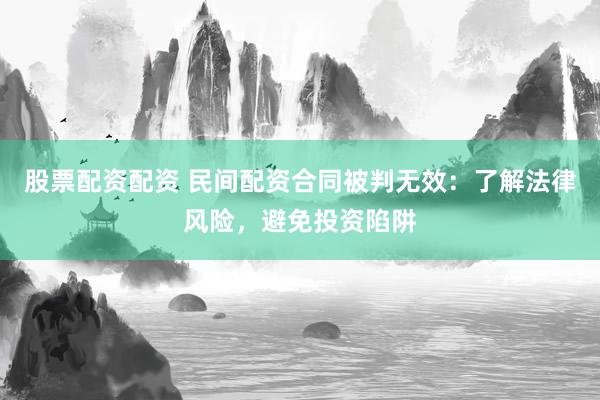 股票配资配资 民间配资合同被判无效：了解法律风险，避免投资陷阱