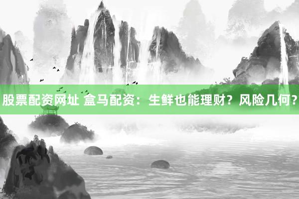 股票配资网址 盒马配资：生鲜也能理财？风险几何？