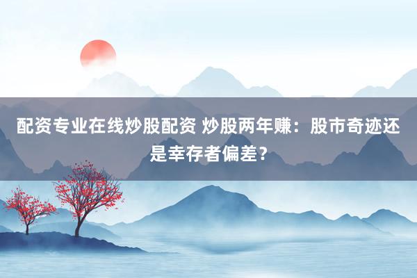 配资专业在线炒股配资 炒股两年赚：股市奇迹还是幸存者偏差？