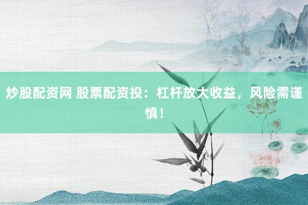 炒股配资网 股票配资投：杠杆放大收益，风险需谨慎！