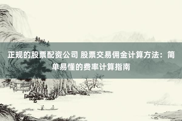 正规的股票配资公司 股票交易佣金计算方法：简单易懂的费率计算指南