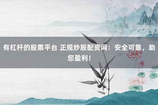 有杠杆的股票平台 正规炒股配资网：安全可靠，助您盈利！