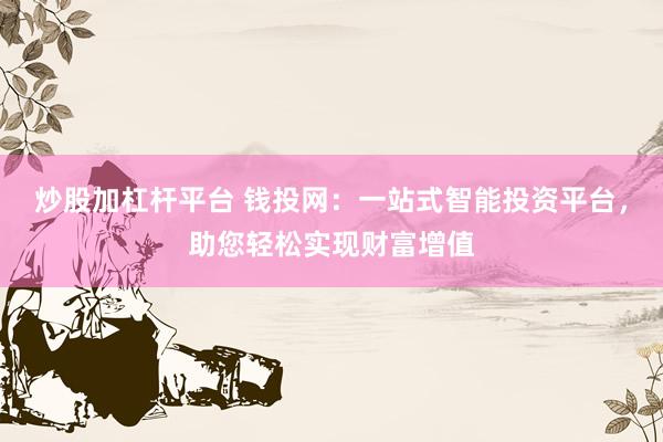 炒股加杠杆平台 钱投网：一站式智能投资平台，助您轻松实现财富增值
