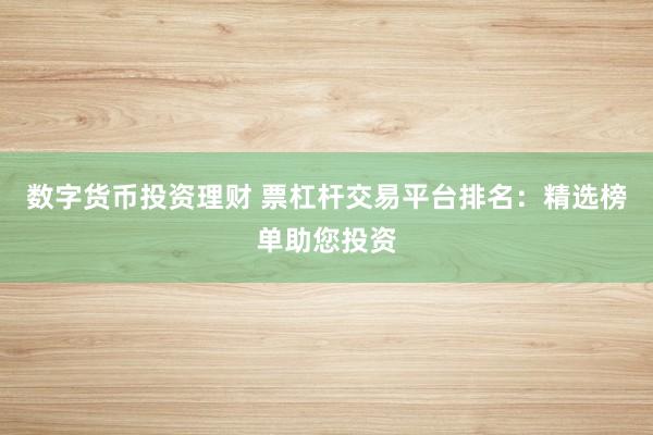 数字货币投资理财 票杠杆交易平台排名：精选榜单助您投资