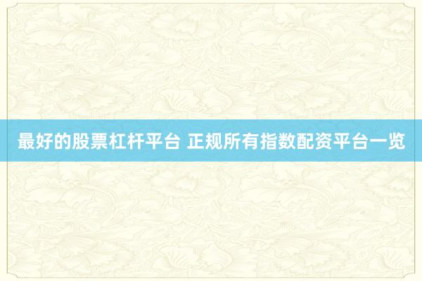 最好的股票杠杆平台 正规所有指数配资平台一览