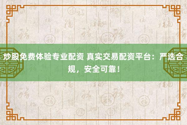 炒股免费体验专业配资 真实交易配资平台：严选合规，安全可靠！