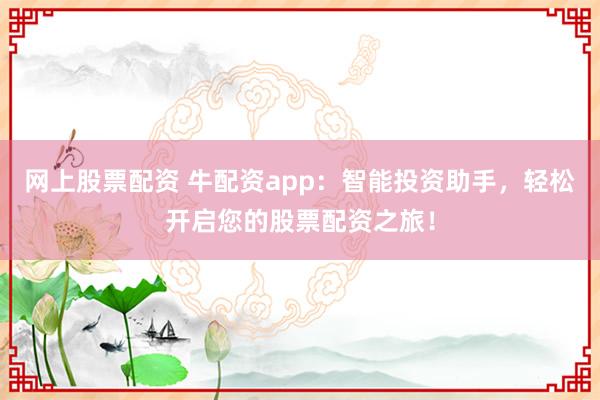 网上股票配资 牛配资app：智能投资助手，轻松开启您的股票配资之旅！