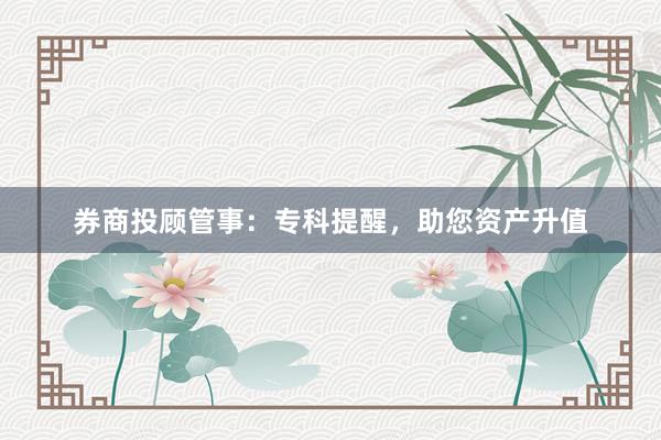 券商投顾管事：专科提醒，助您资产升值