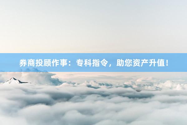 券商投顾作事：专科指令，助您资产升值！