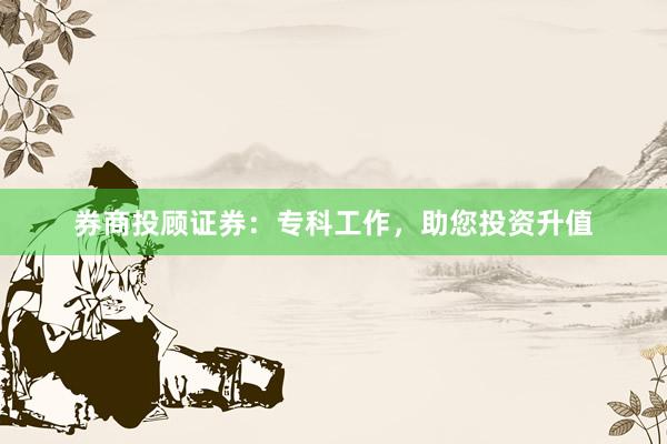 券商投顾证券：专科工作，助您投资升值