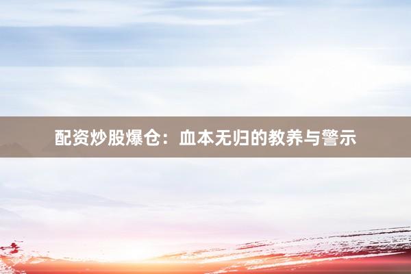 配资炒股爆仓：血本无归的教养与警示