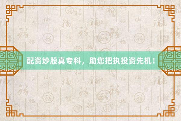 配资炒股真专科，助您把执投资先机！