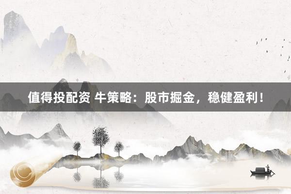 值得投配资 牛策略：股市掘金，稳健盈利！