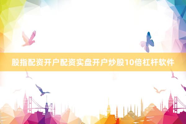 股指配资开户配资实盘开户炒股10倍杠杆软件