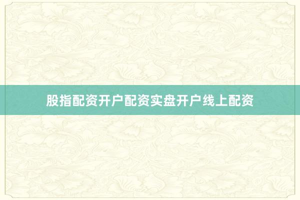 股指配资开户配资实盘开户线上配资