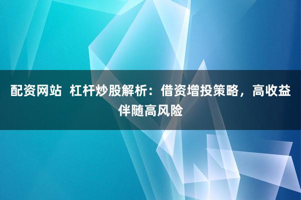 配资网站  杠杆炒股解析：借资增投策略，高收益伴随高风险