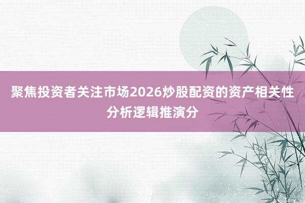 聚焦投资者关注市场2026炒股配资的资产相关性分析逻辑推演分