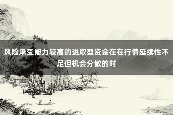 风险承受能力较高的进取型资金在在行情延续性不足但机会分散的时