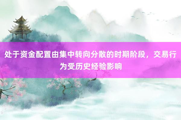 处于资金配置由集中转向分散的时期阶段，交易行为受历史经验影响