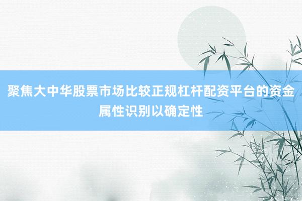 聚焦大中华股票市场比较正规杠杆配资平台的资金属性识别以确定性