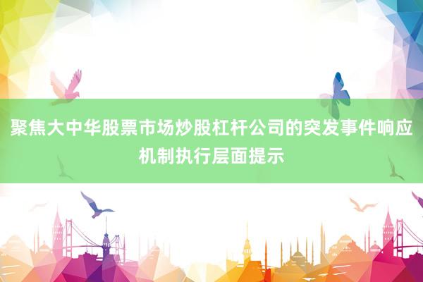 聚焦大中华股票市场炒股杠杆公司的突发事件响应机制执行层面提示