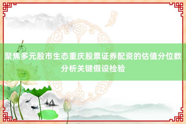 聚焦多元股市生态重庆股票证券配资的估值分位数分析关键假设检验