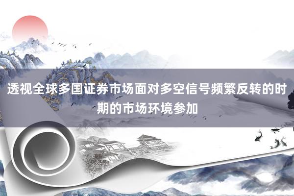 透视全球多国证券市场面对多空信号频繁反转的时期的市场环境参加