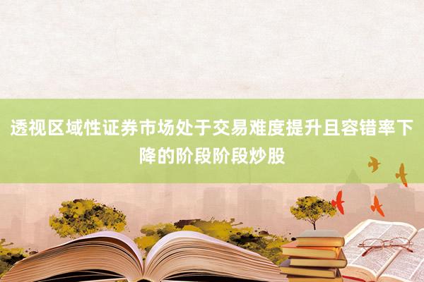 透视区域性证券市场处于交易难度提升且容错率下降的阶段阶段炒股