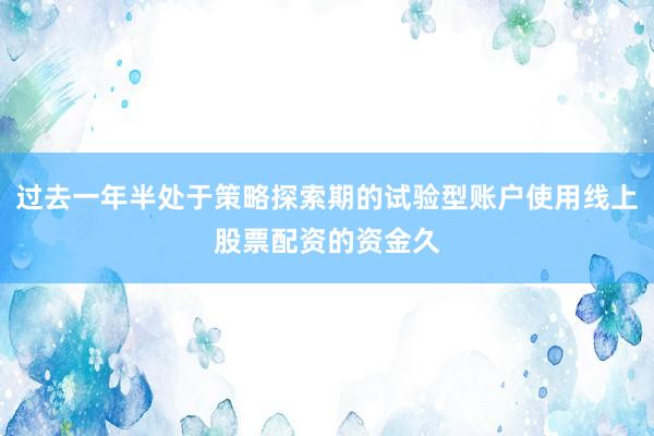 过去一年半处于策略探索期的试验型账户使用线上股票配资的资金久