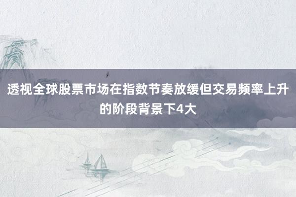透视全球股票市场在指数节奏放缓但交易频率上升的阶段背景下4大