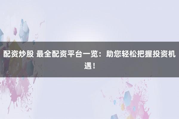 配资炒股 最全配资平台一览：助您轻松把握投资机遇！