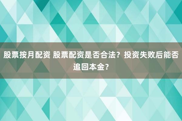 股票按月配资 股票配资是否合法？投资失败后能否追回本金？