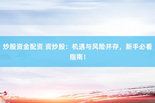 炒股资金配资 资炒股：机遇与风险并存，新手必看指南！