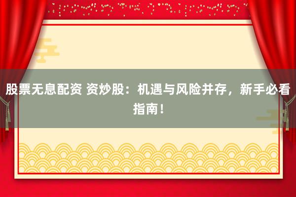 股票无息配资 资炒股：机遇与风险并存，新手必看指南！