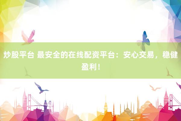 炒股平台 最安全的在线配资平台：安心交易，稳健盈利！