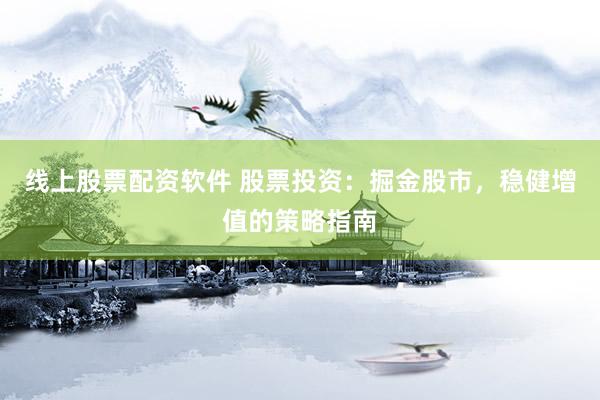 线上股票配资软件 股票投资：掘金股市，稳健增值的策略指南