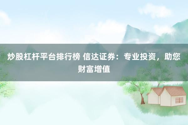炒股杠杆平台排行榜 信达证券：专业投资，助您财富增值